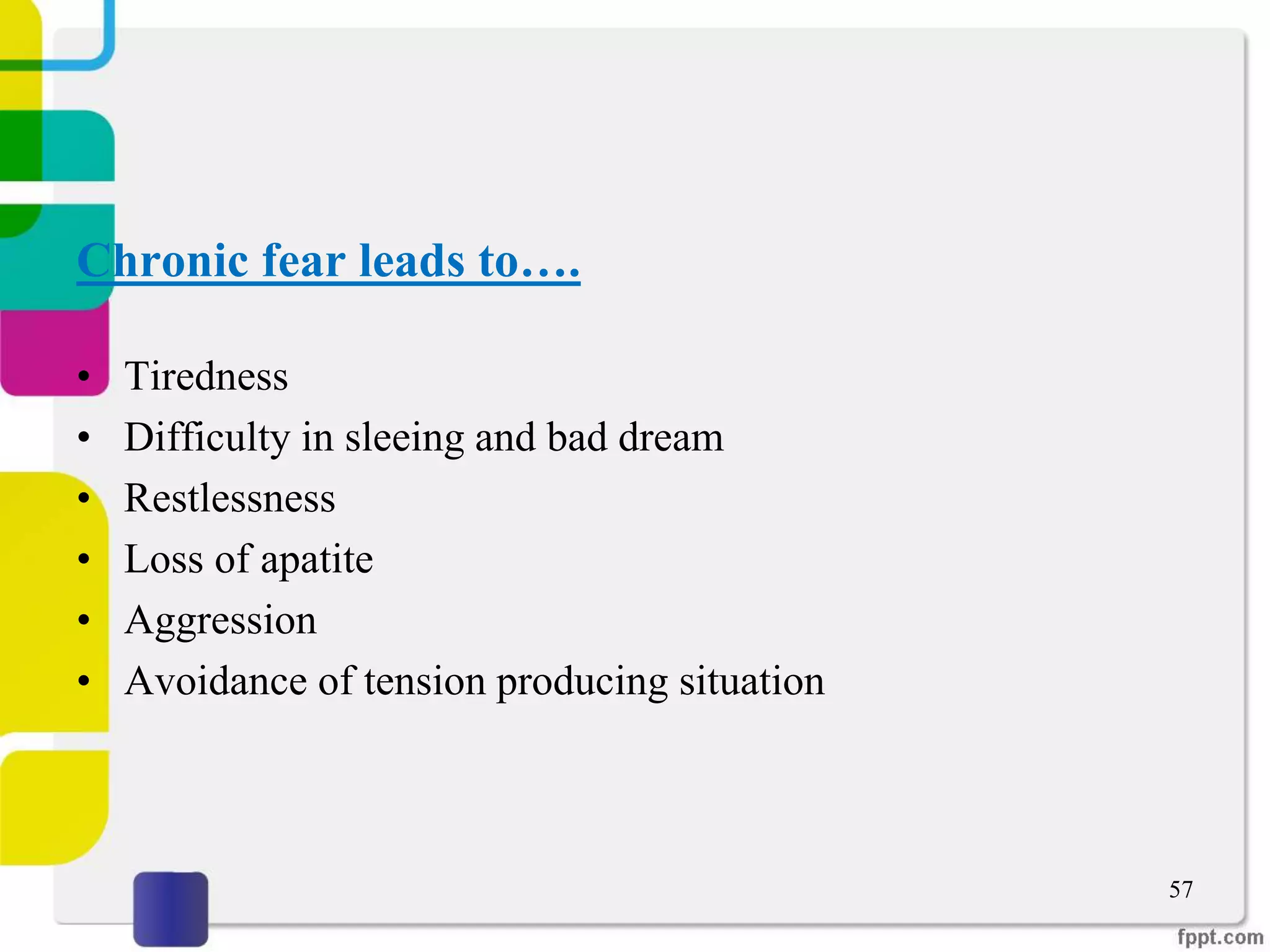 Chronic fear leads to….
• Tiredness
• Difficulty in sleeing and bad dream
• Restlessness
• Loss of apatite
• Aggression
• Avoidance of tension producing situation
57
 