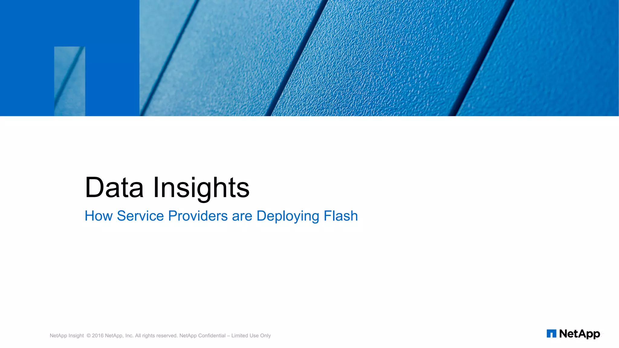 How Service Providers are Deploying Flash
Data Insights
NetApp Insight © 2016 NetApp, Inc. All rights reserved. NetApp Confidential – Limited Use Only
 