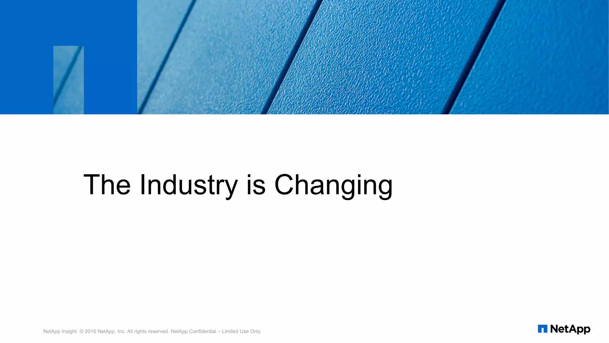 The Industry is Changing
NetApp Insight © 2016 NetApp, Inc. All rights reserved. NetApp Confidential – Limited Use Only
 