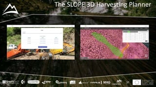 This project has received funding
from the European Union’s
Seventh Framework Programme
for research, technological
development and demostration
under grant agreement no 604129
The SLOPE 3D Harvesting Planner
37
 