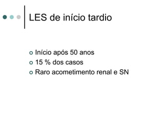 LES de início tardio
 Início após 50 anos
 15 % dos casos
 Raro acometimento renal e SN
 