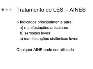 Tratamento do LES – AINES
 Indicados principalmente para:
a) manifestações articulares
b) serosites leves
c) manifestações sistêmicas leves
Qualquer AINE pode ser utilizado
 