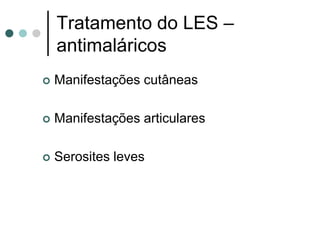 Tratamento do LES –
antimaláricos
 Manifestações cutâneas
 Manifestações articulares
 Serosites leves
 