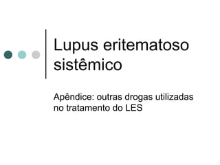 Lupus eritematoso
sistêmico
Apêndice: outras drogas utilizadas
no tratamento do LES
 