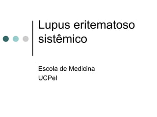 Lupus eritematoso
sistêmico
Escola de Medicina
UCPel
 