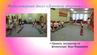 Физкультурный досуг «Дорожка здоровья»
• Провела инструктор по
физкультуре Вера Фёдоровна
 