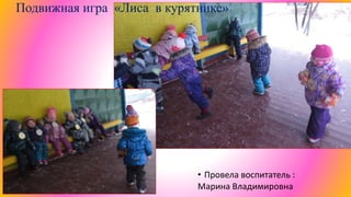 Подвижная игра «Лиса в курятнике»
• Провела воспитатель :
Марина Владимировна
 