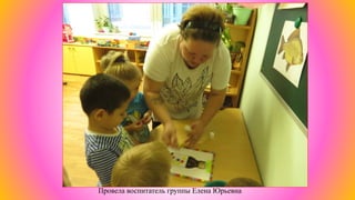 Провела воспитатель группы Елена Юрьевна
 