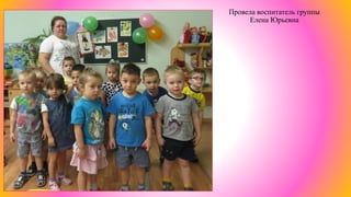 Провела воспитатель группы
Елена Юрьевна
 