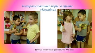 Театрализованные игры в группе.
«Колобок»
Провела воспитатель группы Елена Юрьевна
 