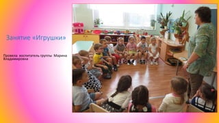 Провела воспитатель группы Марина
Владимировна
Занятие «Игрушки»
 
