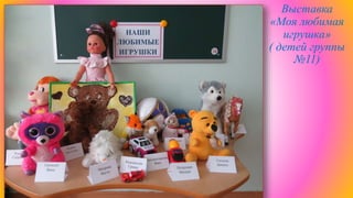 Выставка
«Моя любимая
игрушка»
( детей группы
№11)
 