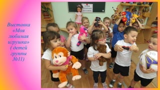 Выставка
«Моя
любимая
игрушка»
( детей
группы
№11)
 