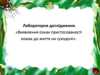 Лабораторне дослідження.
«Виявлення ознак пристосованості
комах до життя на суходолі».
 
