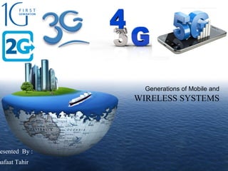 LOGO
esented By :
hafaat Tahir
Generations of Mobile and
WIRELESS SYSTEMS
 