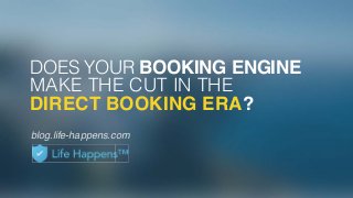 DOES YOUR BOOKING ENGINE
MAKE THE CUT IN THE
DIRECT BOOKING ERA?
blog.life-happens.com
 