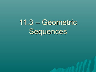 11.3 – Geometric11.3 – Geometric
SequencesSequences
 