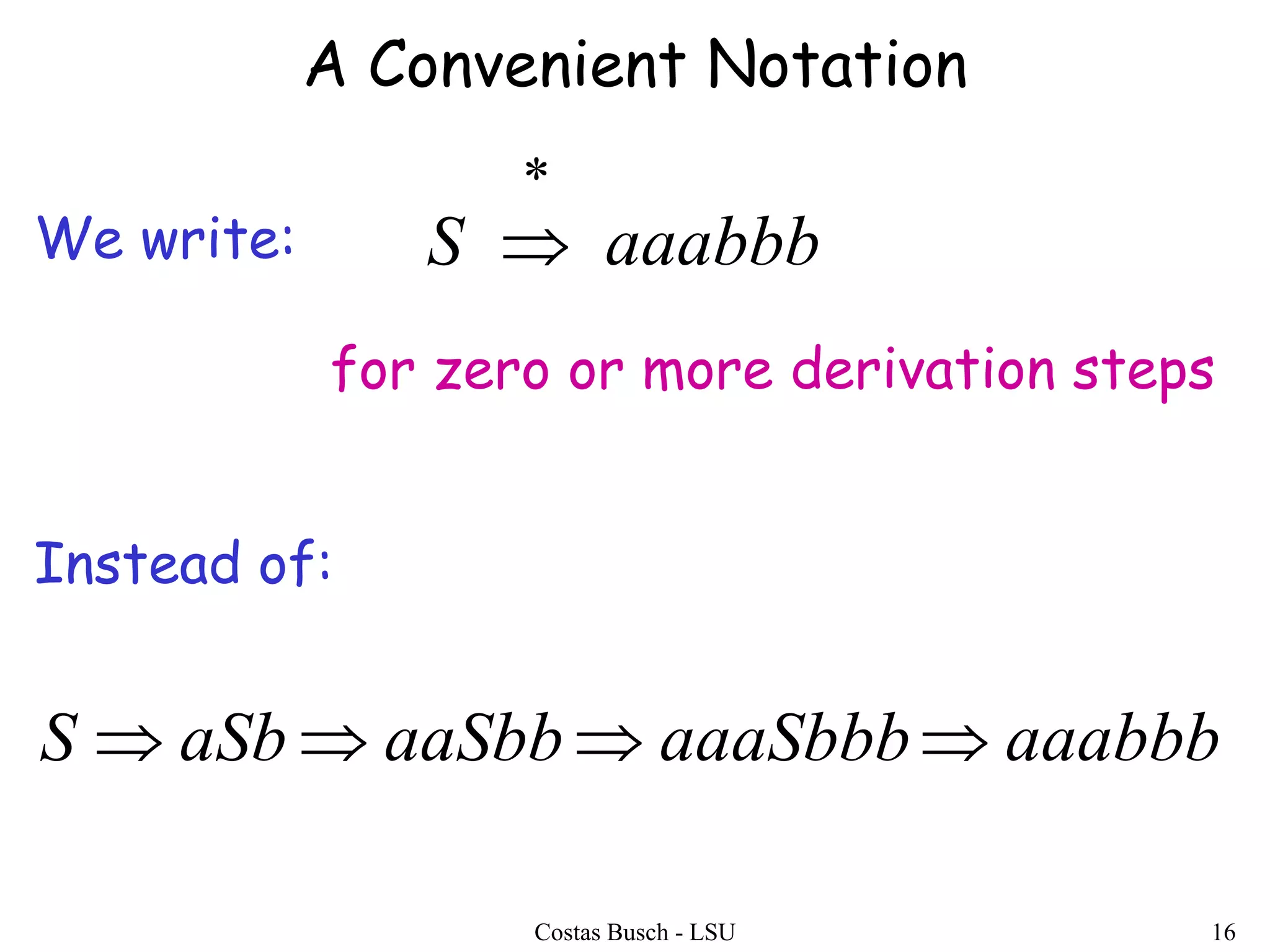 Costas Busch - LSU 16
We write:
Instead of:
aaabbbS
*

aaabbbaaaSbbbaaSbbaSbS 
for zero or more derivation steps
A Convenient Notation
 