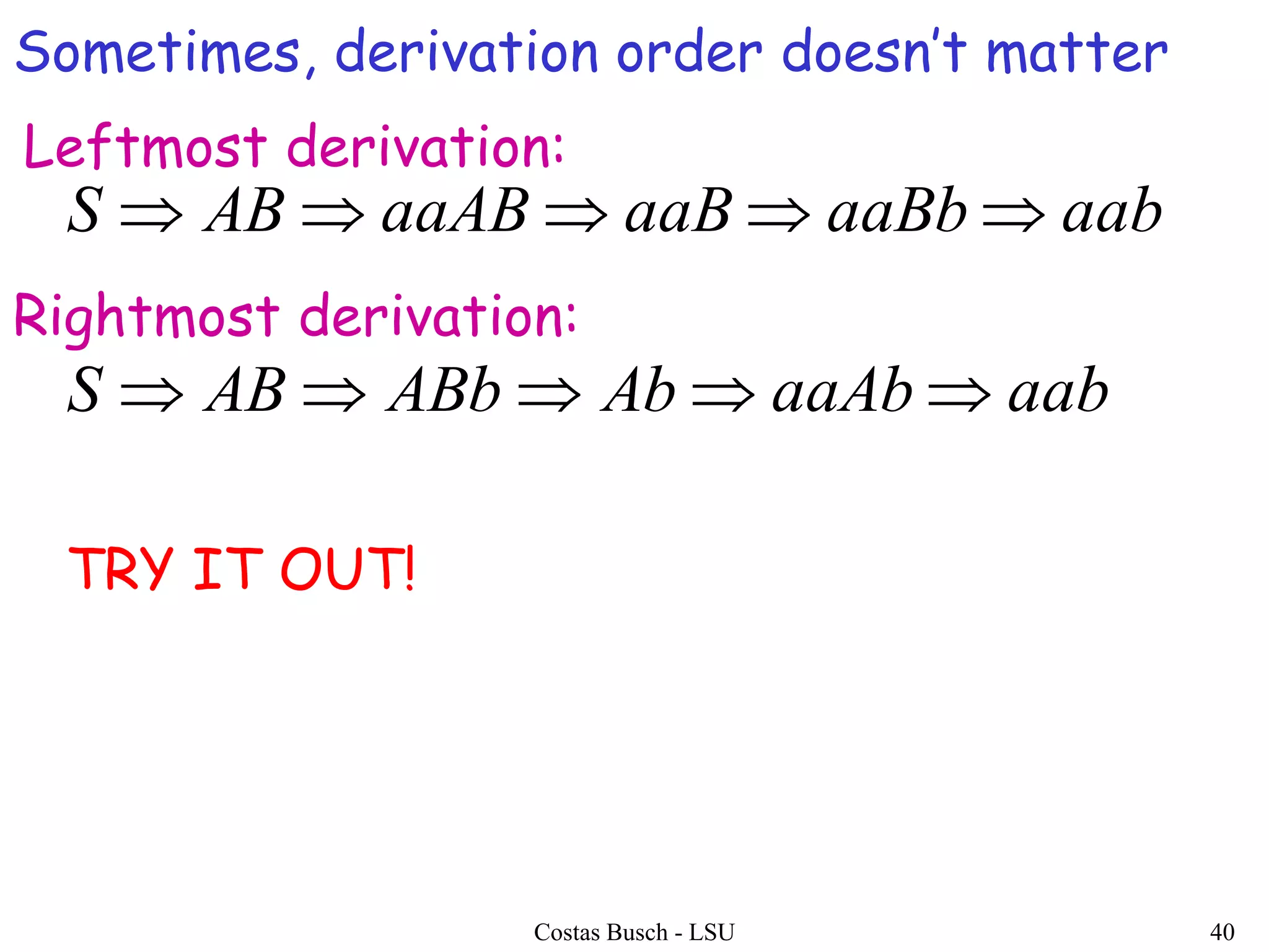 Costas Busch - LSU 40
aabaaBbaaBaaABABS 
aabaaAbAbABbABS 
TRY IT OUT!
Sometimes, derivation order doesn’t matter
Leftmost derivation:
Rightmost derivation:
 