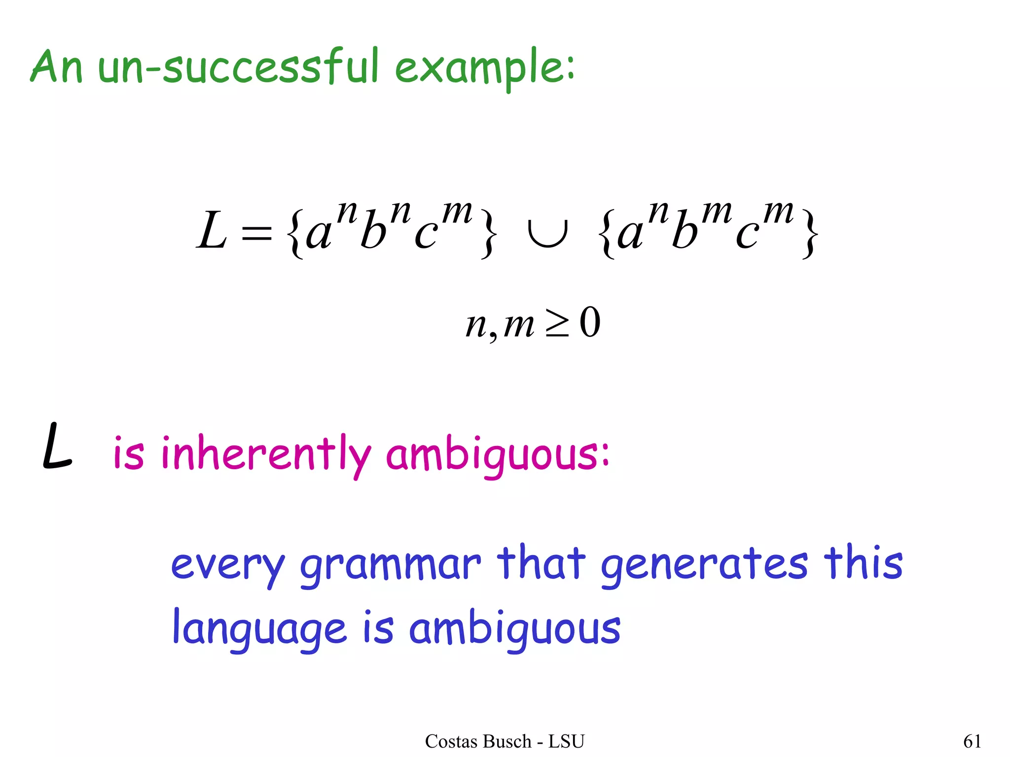 Costas Busch - LSU 61
}{}{ mmnmnn
cbacbaL 
0, mn
An un-successful example:
every grammar that generates this
language is ambiguous
L is inherently ambiguous:
 