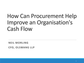 How Can Procurement Help
Improve an Organisation's
Cash Flow
NEIL MORLING
CFO, OLSWANG LLP
1
 