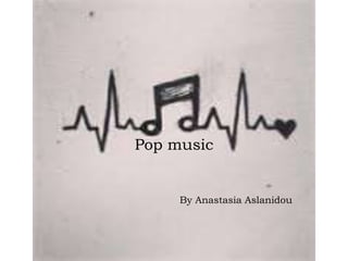 Pop music
By Anastasia Aslanidou
 