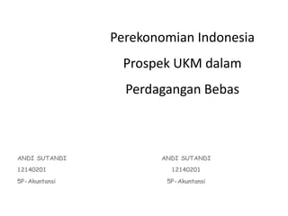 Perekonomian Indonesia
Prospek UKM dalam
Perdagangan Bebas
ANDI SUTANDI
12140201
5P-Akuntansi
ANDI SUTANDI
12140201
5P-Akuntansi
 