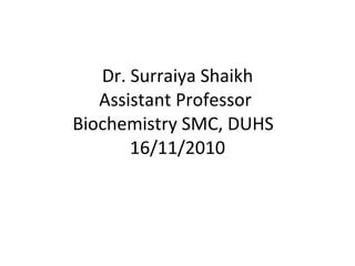 Dr. Surraiya Shaikh Assistant Professor  Biochemistry SMC, DUHS  16/11/2010 