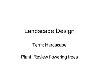 Landscape Design Term: Hardscape Plant: Review flowering trees 