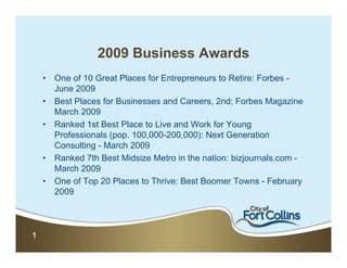 2009 Business Awards
    •   One of 10 Great Places for Entrepreneurs to Retire: Forbes -
        June 2009
    •   Best Places for Businesses and Careers, 2nd; Forbes Magazine
        March 2009
    •   Ranked 1st Best Place to Live and Work for Young
        Professionals (pop. 100,000-200,000): Next Generation
        Consulting - March 2009
    •   Ranked 7th Best Midsize Metro in the nation: bizjournals.com -
        March 2009
    •   One of Top 20 Places to Thrive: Best Boomer Towns - February
        2009



1
 