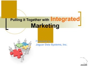 Pulling it Together with   Integrated  Marketing Presented by Jaguar Data Systems, Inc. 