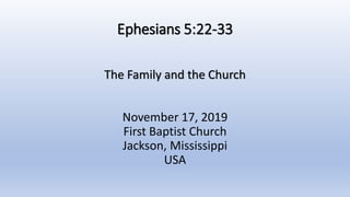 Ephesians 5:22-33
The Family and the Church
November 17, 2019
First Baptist Church
Jackson, Mississippi
USA
 