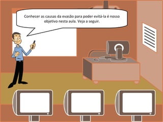 Conhecer as causas da evasão para poder evitá-la é nosso
objetivo nesta aula. Veja a seguir.
 