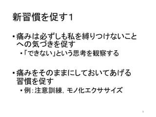新習慣を促す１
•痛みは必ずしも私を縛りつけないこと
への気づきを促す
• 「できない」という思考を観察する
•痛みをそのままにしておいてあげる
習慣を促す
• 例：注意訓練，モノ化エクササイズ
8
 