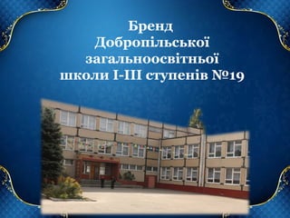 Бренд
Добропільської
загальноосвітньої
школи І-ІІІ ступенів №19
 