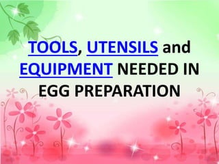 TOOLS, UTENSILS and
EQUIPMENT NEEDED IN
EGG PREPARATION
 