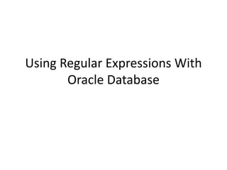Using Regular Expressions With
Oracle Database
 