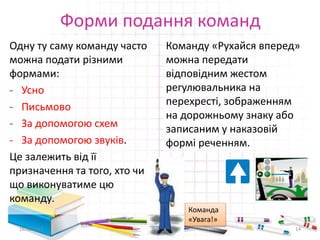 Форми подання команд
Одну ту саму команду часто
можна подати різними
формами:
- Усно
- Письмово
- За допомогою схем
- За допомогою звуків.
Це залежить від її
призначення та того, хто чи
що виконуватиме цю
команду.
Команду «Рухайся вперед»
можна передати
відповідним жестом
регулювальника на
перехресті, зображенням
на дорожньому знаку або
записаним у наказовій
формі реченням.
16.02.2017 14
Команда
«Увага!»
 