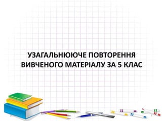 УЗАГАЛЬНЮЮЧЕ ПОВТОРЕННЯ
ВИВЧЕНОГО МАТЕРІАЛУ ЗА 5 КЛАС
16.02.2017 3
 