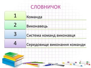 СЛОВНИЧОК
Команда1
Виконавець2
Система команд виконавця3
Середовище виконання команди4
16.02.2017 33
 