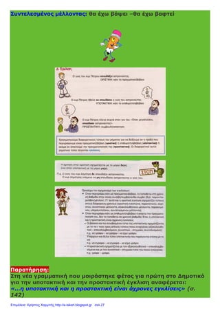 Συντελεσμένος μέλλοντας: θα έχω βάψει –θα έχω βαφτεί
Παρατήρηση:
Στη νέα γραμματική που μοιράστηκε φέτος για πρώτη στο Δημοτικό
για την υποτακτική και την προστακτική έγκλιση αναφέρεται:
«…η υποτακτική και η προστακτική είναι άχρονες εγκλίσεις» (σ.
142)
Επιμέλεια: Χρήστος Χαρμπής http://e-taksh.blogspot.gr σελ.27
 