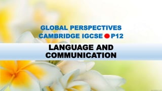 LANGUAGE AND
COMMUNICATION
GLOBAL PERSPECTIVES
CAMBRIDGE IGCSE P12
 