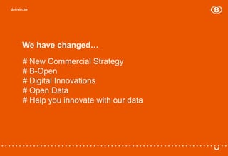 We have changed…
# New Commercial Strategy
# B-Open
# Digital Innovations
# Open Data
# Help you innovate with our data
 