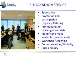 3
2. HACKATHON SERVICE
• Sponsoring
• Promotion and
participation
• Logistic / Catering
• Pre-meetings on
challenges and data
• Identify and make
available open data sets
• Workshop / coaching
• Communication / Visibility
• Prize and Jury
 
