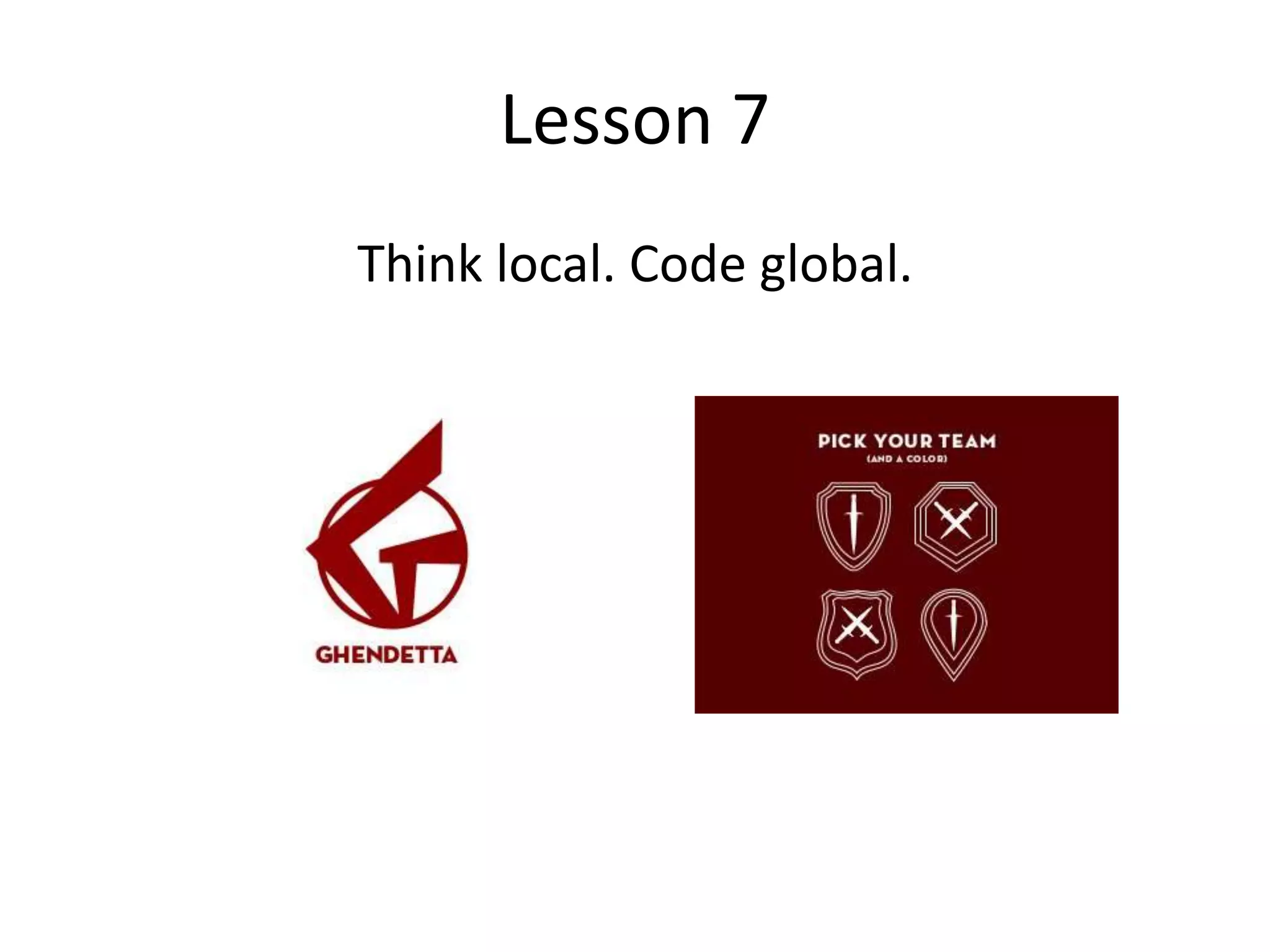 Lesson 7
Think local. Code global.