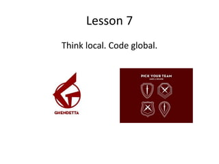 Lesson 7
Think local. Code global.
 