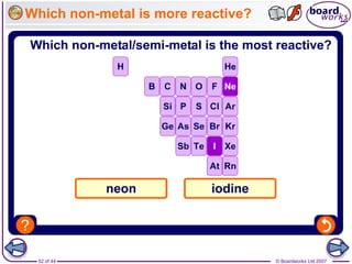 © Boardworks Ltd 200752 of 44
Which non-metal is more reactive?
 