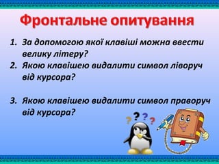 1. За допомогою якої клавіші можна ввести
велику літеру?
2. Якою клавішею видалити символ ліворуч
від курсора?
3. Якою клавішею видалити символ праворуч
від курсора?
 
