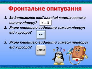 1. За допомогою якої клавіші можна ввести
велику літеру?
2. Якою клавішею видалити символ ліворуч
від курсора?
3. Якою клавішею видалити символ праворуч
від курсора?
 