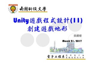 電子工程系應 用 電 子 組
電 腦 遊 戲 設 計 組
Unity遊戲程式設計(11)
創建遊戲地形
吳錫修
March 21, 2017
 